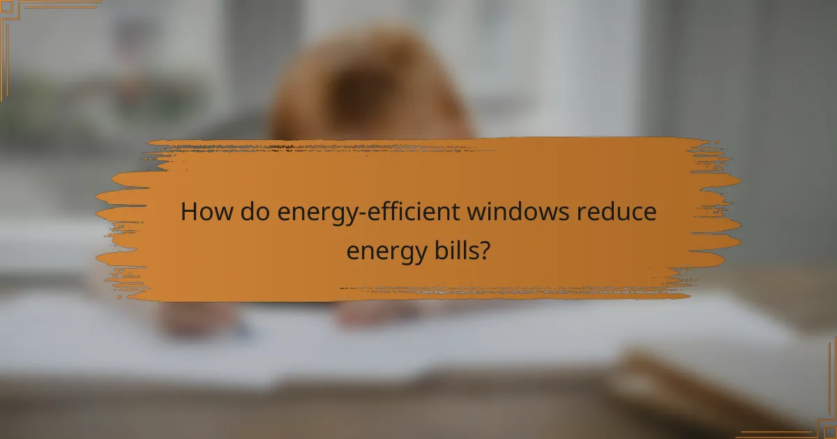 How do energy-efficient windows reduce energy bills?