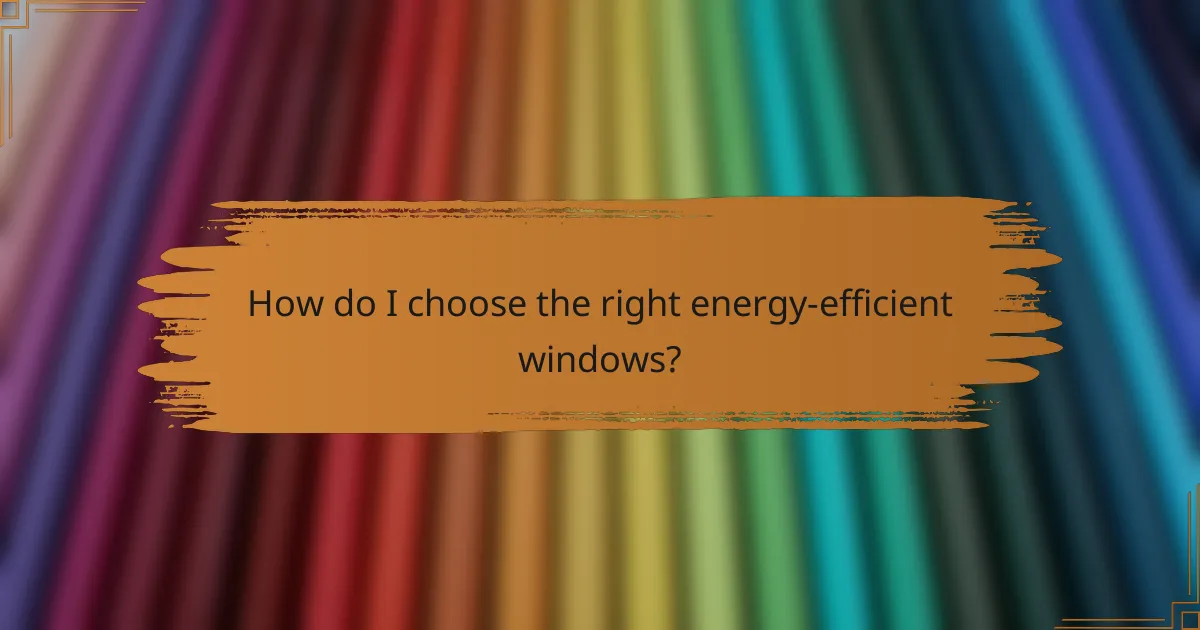 How do I choose the right energy-efficient windows?