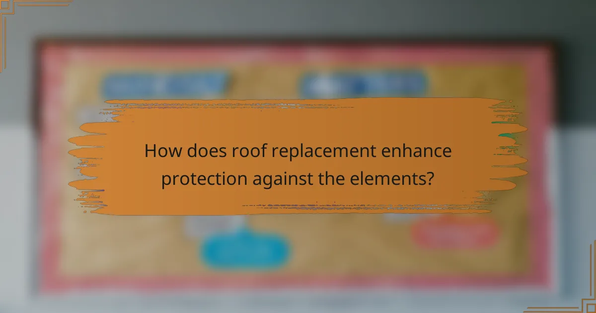 How does roof replacement enhance protection against the elements?