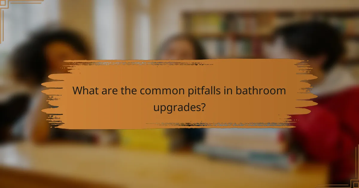 What are the common pitfalls in bathroom upgrades?