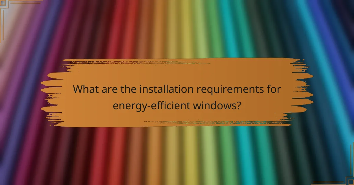 What are the installation requirements for energy-efficient windows?