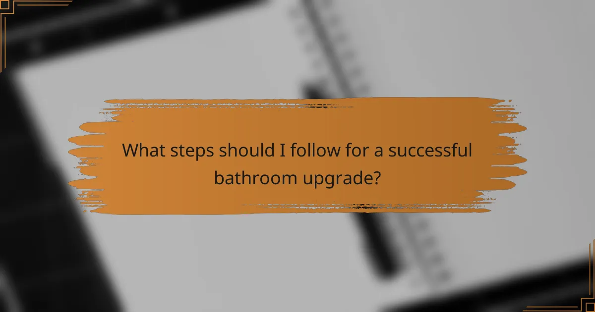 What steps should I follow for a successful bathroom upgrade?