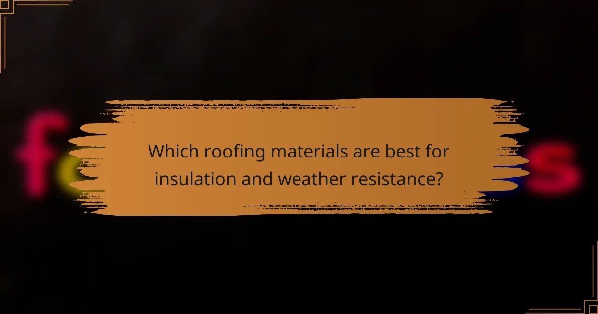 Which roofing materials are best for insulation and weather resistance?